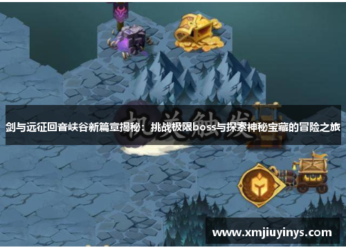 剑与远征回音峡谷新篇章揭秘：挑战极限boss与探索神秘宝藏的冒险之旅